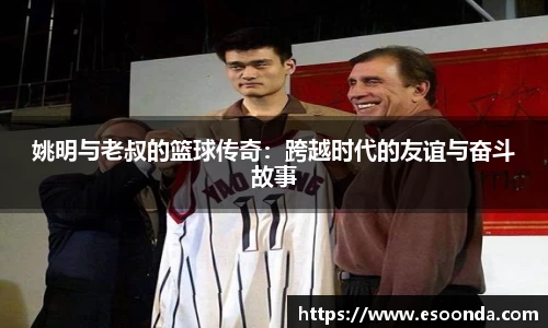 姚明与老叔的篮球传奇：跨越时代的友谊与奋斗故事