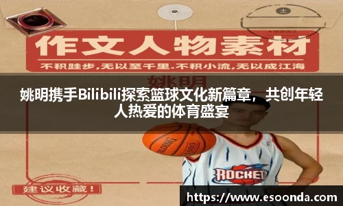 姚明携手Bilibili探索篮球文化新篇章，共创年轻人热爱的体育盛宴