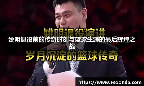 姚明退役前的传奇时刻与篮球生涯的最后辉煌之战