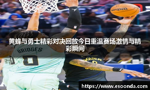 黄蜂与勇士精彩对决回放今日重温赛场激情与精彩瞬间